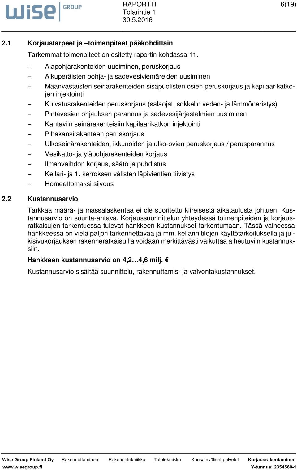 injektointi - Kuivatusrakenteiden peruskorjaus (salaojat, sokkelin veden- ja lämmöneristys) - Pintavesien ohjauksen parannus ja sadevesijärjestelmien uusiminen - Kantaviin seinärakenteisiin