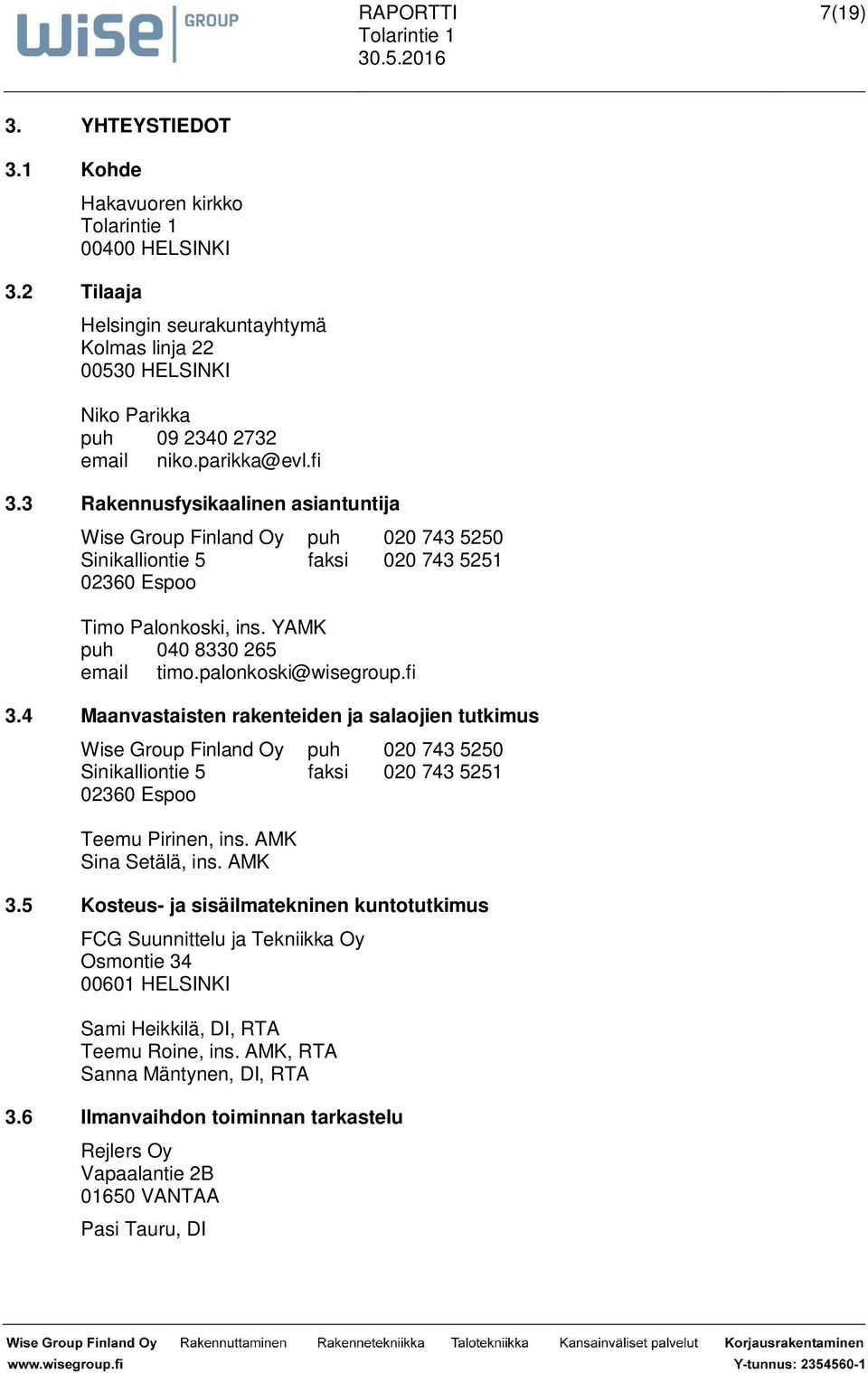 fi 3.4 Maanvastaisten rakenteiden ja salaojien tutkimus Wise Group Finland Oy puh 020 743 5250 Sinikalliontie 5 faksi 020 743 5251 02360 Espoo Teemu Pirinen, ins. AMK Sina Setälä, ins. AMK 3.