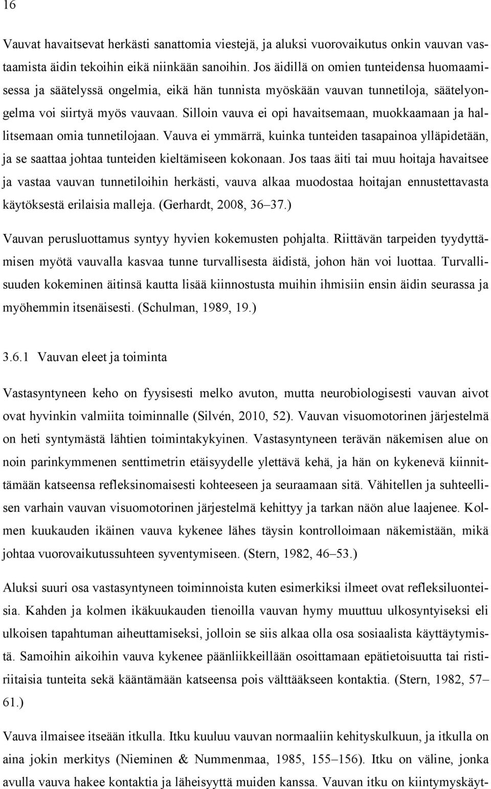 Silloin vauva ei opi havaitsemaan, muokkaamaan ja hallitsemaan omia tunnetilojaan. Vauva ei ymmärrä, kuinka tunteiden tasapainoa ylläpidetään, ja se saattaa johtaa tunteiden kieltämiseen kokonaan.
