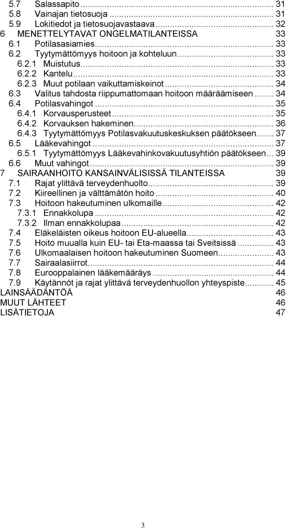 .. 35 6.4.2 Korvauksen hakeminen... 36 6.4.3 Tyytymättömyys Potilasvakuutuskeskuksen päätökseen... 37 6.5 Lääkevahingot... 37 6.5.1 Tyytymättömyys Lääkevahinkovakuutusyhtiön päätökseen... 39 6.