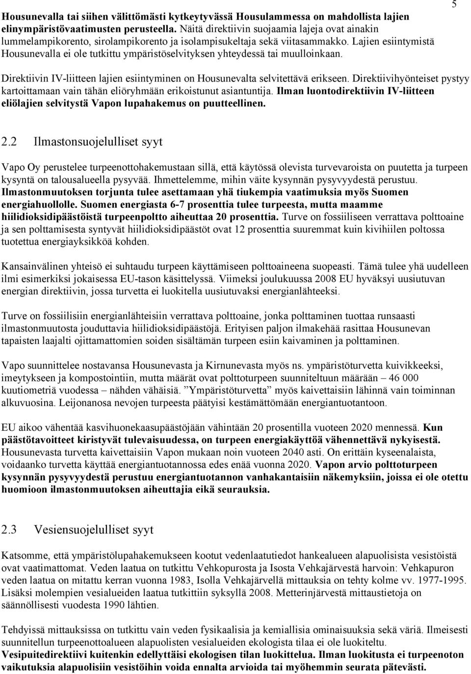 Lajien esiintymistä Housunevalla ei ole tutkittu ympäristöselvityksen yhteydessä tai muulloinkaan. 5 Direktiivin IV-liitteen lajien esiintyminen on Housunevalta selvitettävä erikseen.