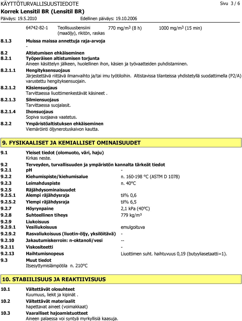 Altistavissa tilanteissa yhdistetyllä suodattimella (P2/A) varustettu hengityksensuojain. 8.2.1.2 Käsiensuojaus Tarvittaessa liuottimenkestävät käsineet. 8.2.1.3 Silmiensuojaus Tarvittaessa suojalasit.