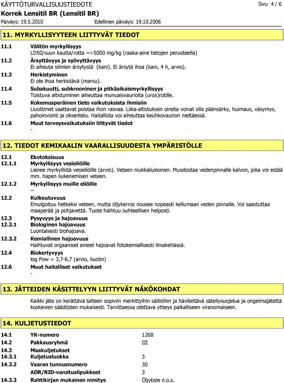 3 Herkistyminen Ei ole ihoa herkistävä (marsu). 11.4 Subakuutti, subkrooninen ja pitkäaikaismyrkyllisyys Toistuva altistuminen aiheuttaa munuaisvaurioita (uros)rotille. 11.5 Kokemusperäinen tieto vaikutuksista ihmisiin Liuottimet saattavat poistaa ihon rasvaa.