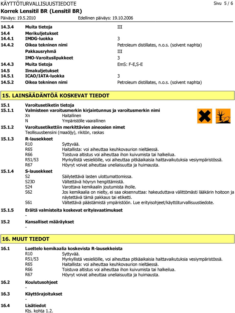 1 Varoitusetiketin tietoja 15.1.1 Valmisteen varoitusmerkin kirjaintunnus ja varoitusmerkin nimi Xn Haitallinen N Ympäristölle vaarallinen 15.1.2 Varoitusetikettiin merkittävien aineosien nimet Teollisuusbensiini (maaöljy), rikitön, raskas 15.