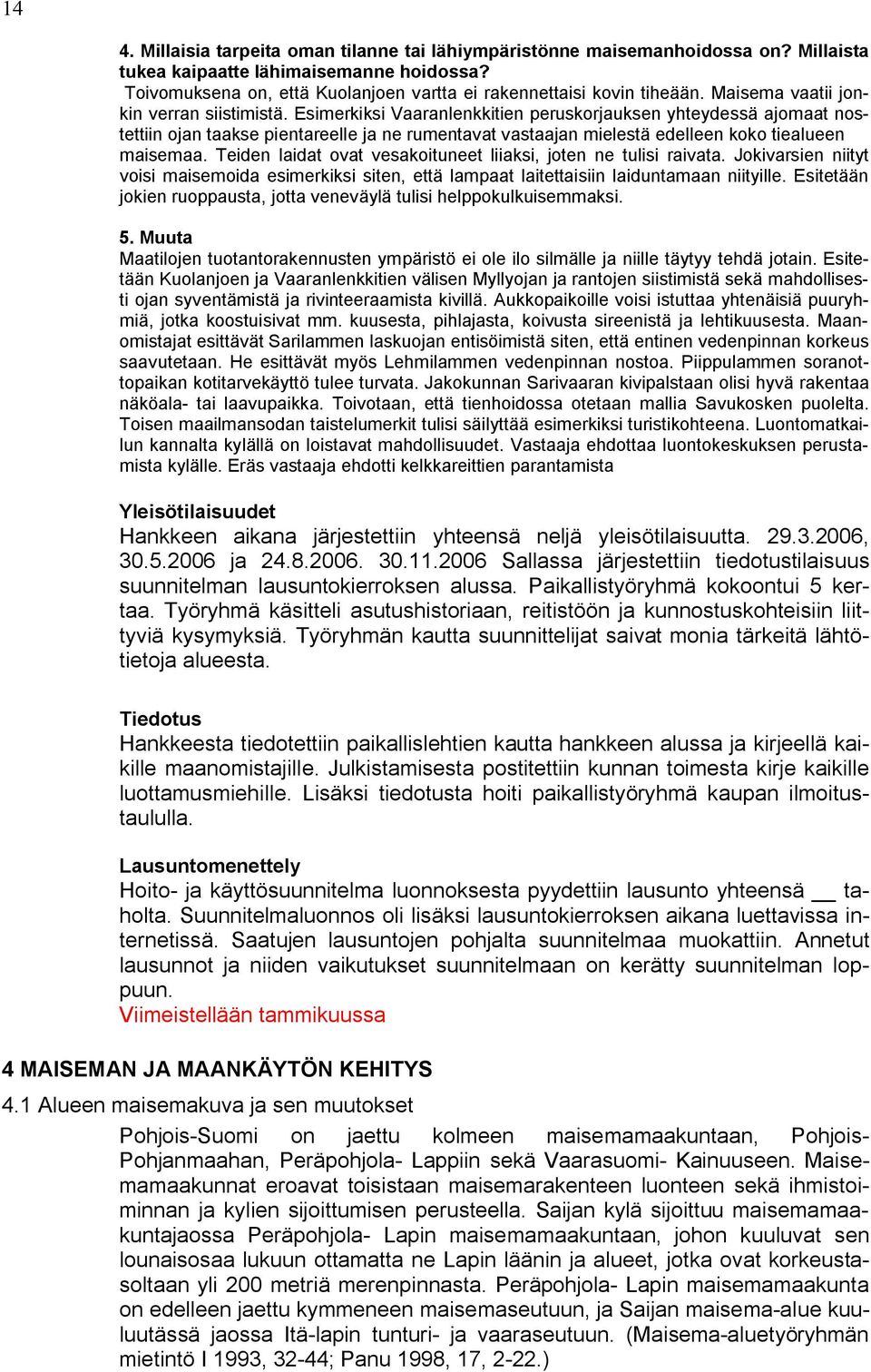 Esimerkiksi Vaaranlenkkitien peruskorjauksen yhteydessä ajomaat nostettiin ojan taakse pientareelle ja ne rumentavat vastaajan mielestä edelleen koko tiealueen maisemaa.