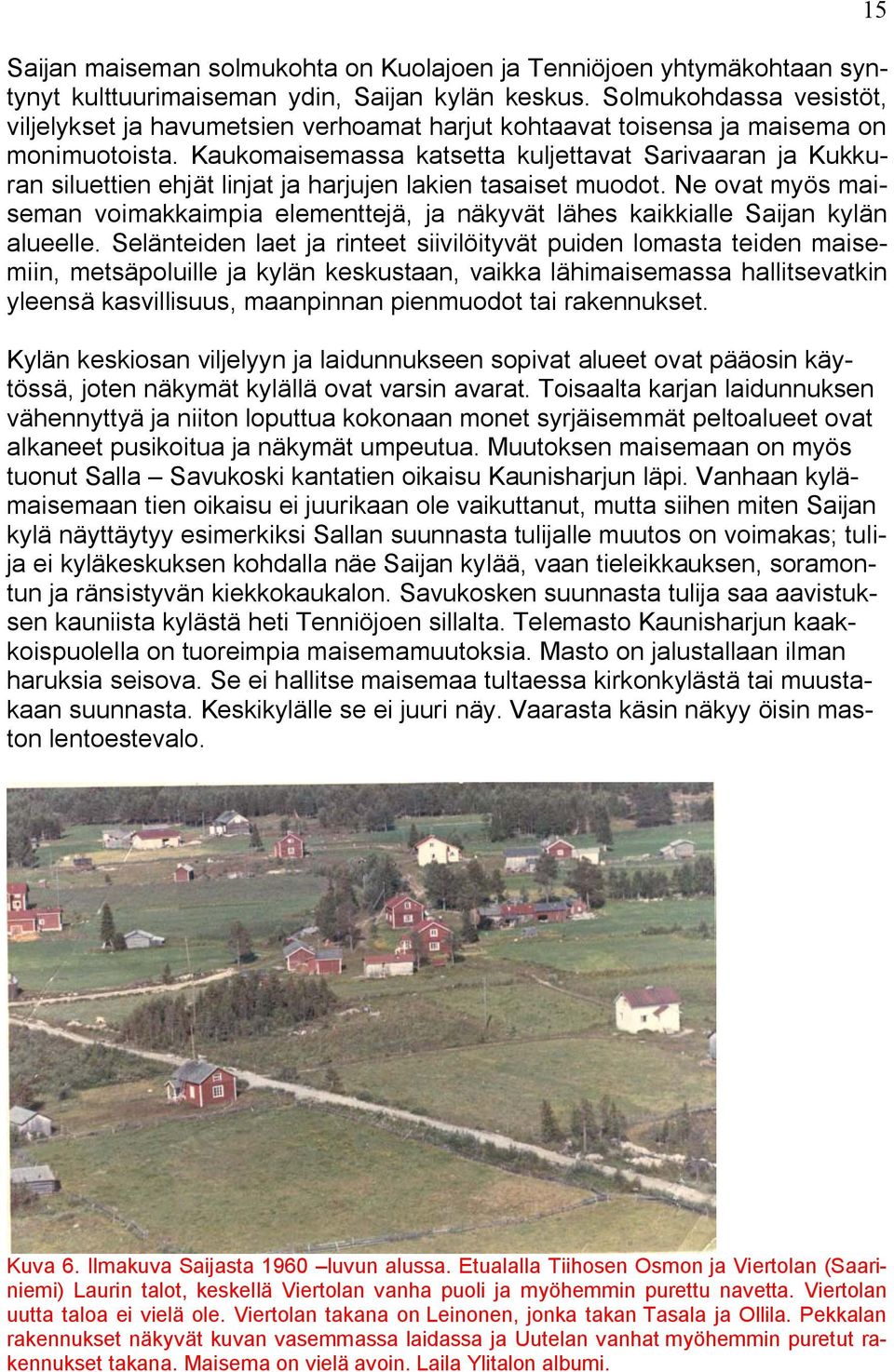 Kaukomaisemassa katsetta kuljettavat Sarivaaran ja Kukkuran siluettien ehjät linjat ja harjujen lakien tasaiset muodot.
