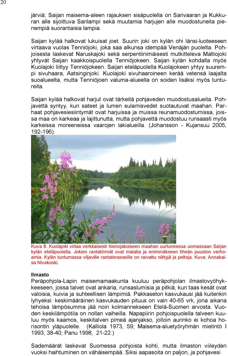 Pohjoisesta laskevat Naruskajoki sekä serpentiinimäisesti mutkitteleva Maltiojoki yhtyvät Saijan kaakkoispuolella Tenniöjokeen. Saijan kylän kohdalla myös Kuolajoki liittyy Tenniöjokeen.