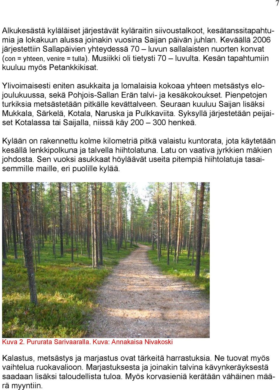 Ylivoimaisesti eniten asukkaita ja lomalaisia kokoaa yhteen metsästys elojoulukuussa, sekä Pohjois Sallan Erän talvi ja kesäkokoukset. Pienpetojen turkiksia metsästetään pitkälle kevättalveen.