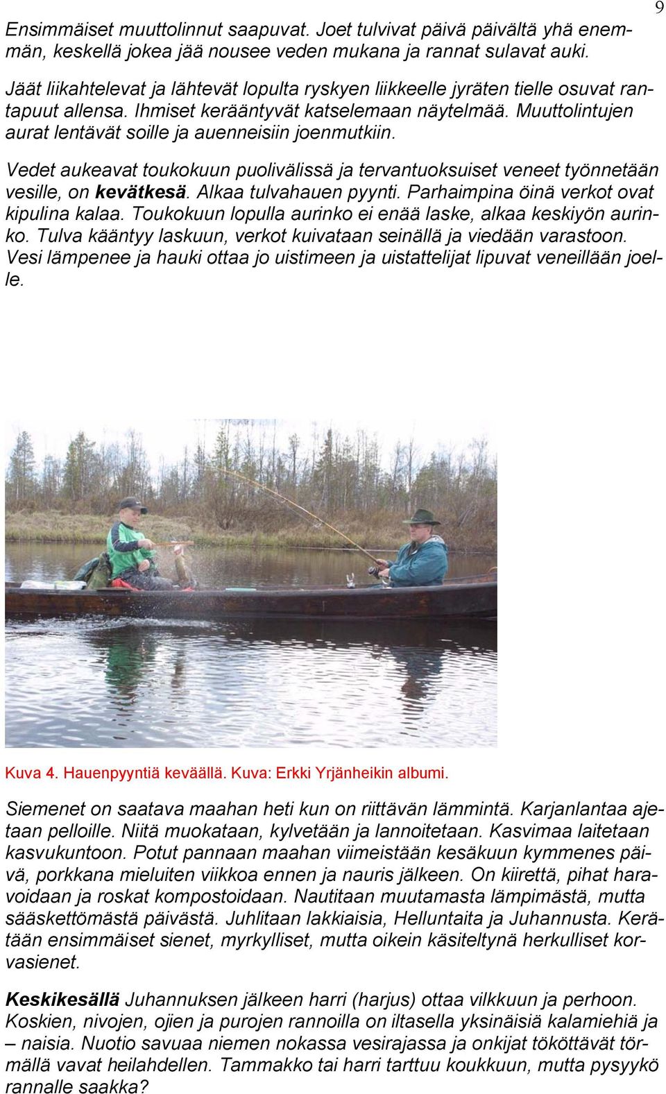 Muuttolintujen aurat lentävät soille ja auenneisiin joenmutkiin. Vedet aukeavat toukokuun puolivälissä ja tervantuoksuiset veneet työnnetään vesille, on kevätkesä. Alkaa tulvahauen pyynti.