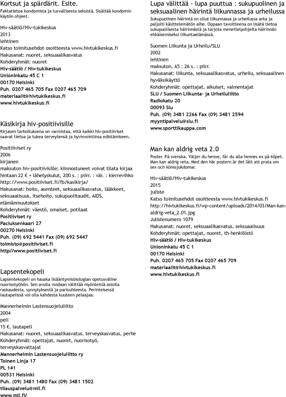 ja tukea terveytensä ja hyvinvointinsa edistämiseen. Positiiiviset ry 2006 maksuton hiv positiivisille; kiinnostuneet voivat tilata kirjaa hintaan 22 + lähetyskulut, 200 s. : piirr. : vär.