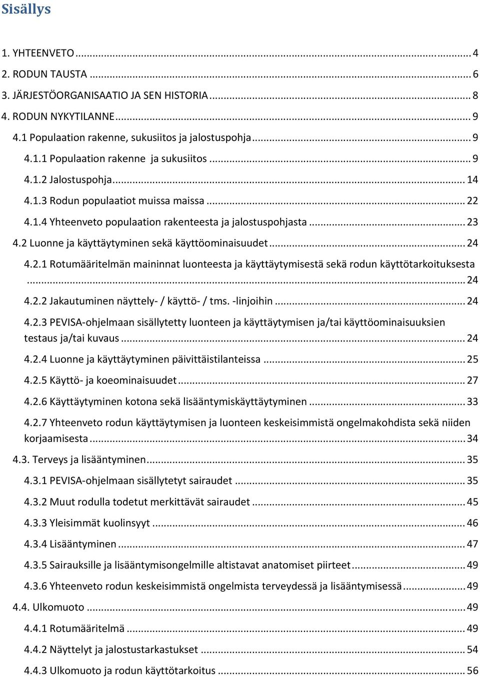 .. 24 4.2.1 Rotumääritelmän maininnat luonteesta ja käyttäytymisestä sekä rodun käyttötarkoituksesta... 24 4.2.2 Jakautuminen näyttely / käyttö / tms. linjoihin... 24 4.2.3 PEVISA ohjelmaan sisällytetty luonteen ja käyttäytymisen ja/tai käyttöominaisuuksien testaus ja/tai kuvaus.