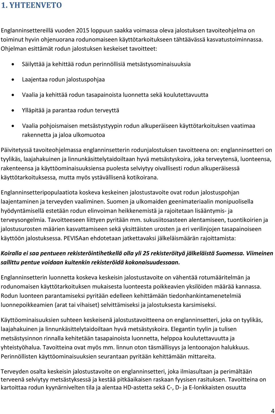 luonnetta sekä koulutettavuutta Ylläpitää ja parantaa rodun terveyttä Vaalia pohjoismaisen metsästystyypin rodun alkuperäiseen käyttötarkoituksen vaatimaa rakennetta ja jaloa ulkomuotoa Päivitetyssä