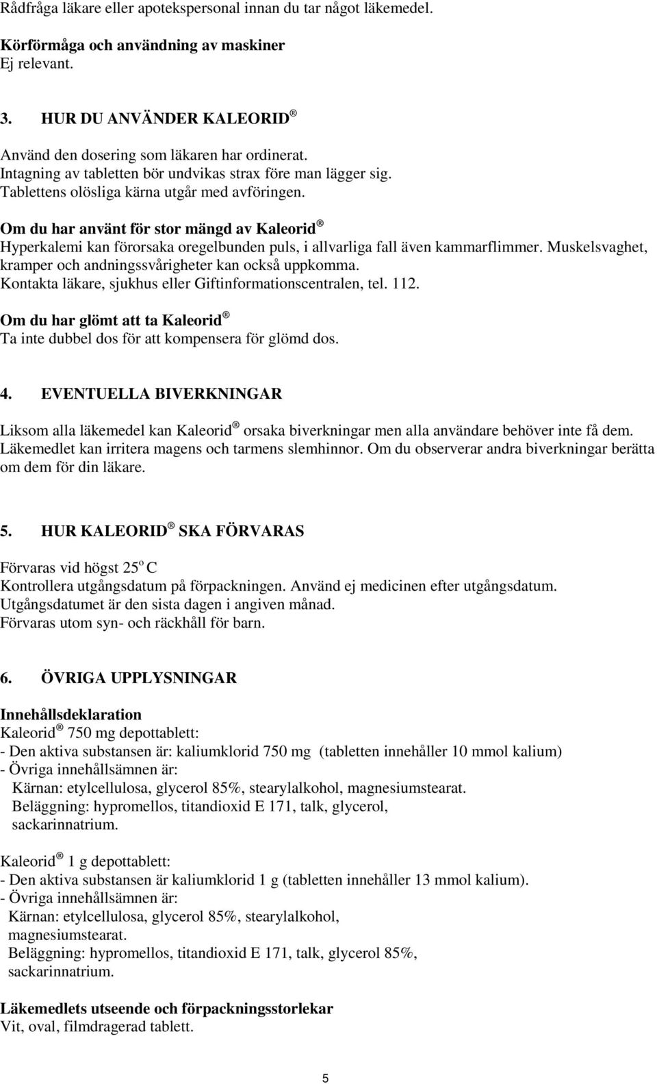 Om du har använt för stor mängd av Kaleorid Hyperkalemi kan förorsaka oregelbunden puls, i allvarliga fall även kammarflimmer. Muskelsvaghet, kramper och andningssvårigheter kan också uppkomma.