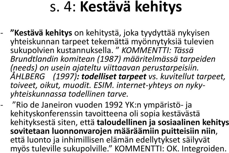 kuvitellut tarpeet, toiveet, oikut, muodit. ESIM. internet-yhteys on nykyyhteiskunnassa todellinen tarve.