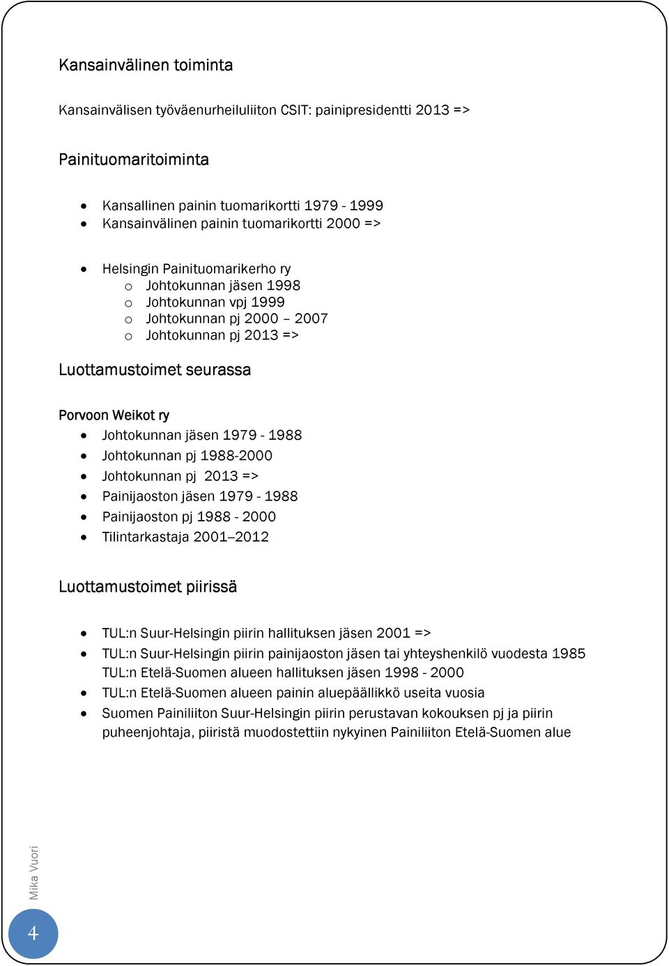 1979-1988 Johtokunnan pj 1988-2000 Johtokunnan pj 2013 => Painijaoston jäsen 1979-1988 Painijaoston pj 1988-2000 Tilintarkastaja 2001--2012 Luottamustoimet piirissä TUL:n Suur-Helsingin piirin