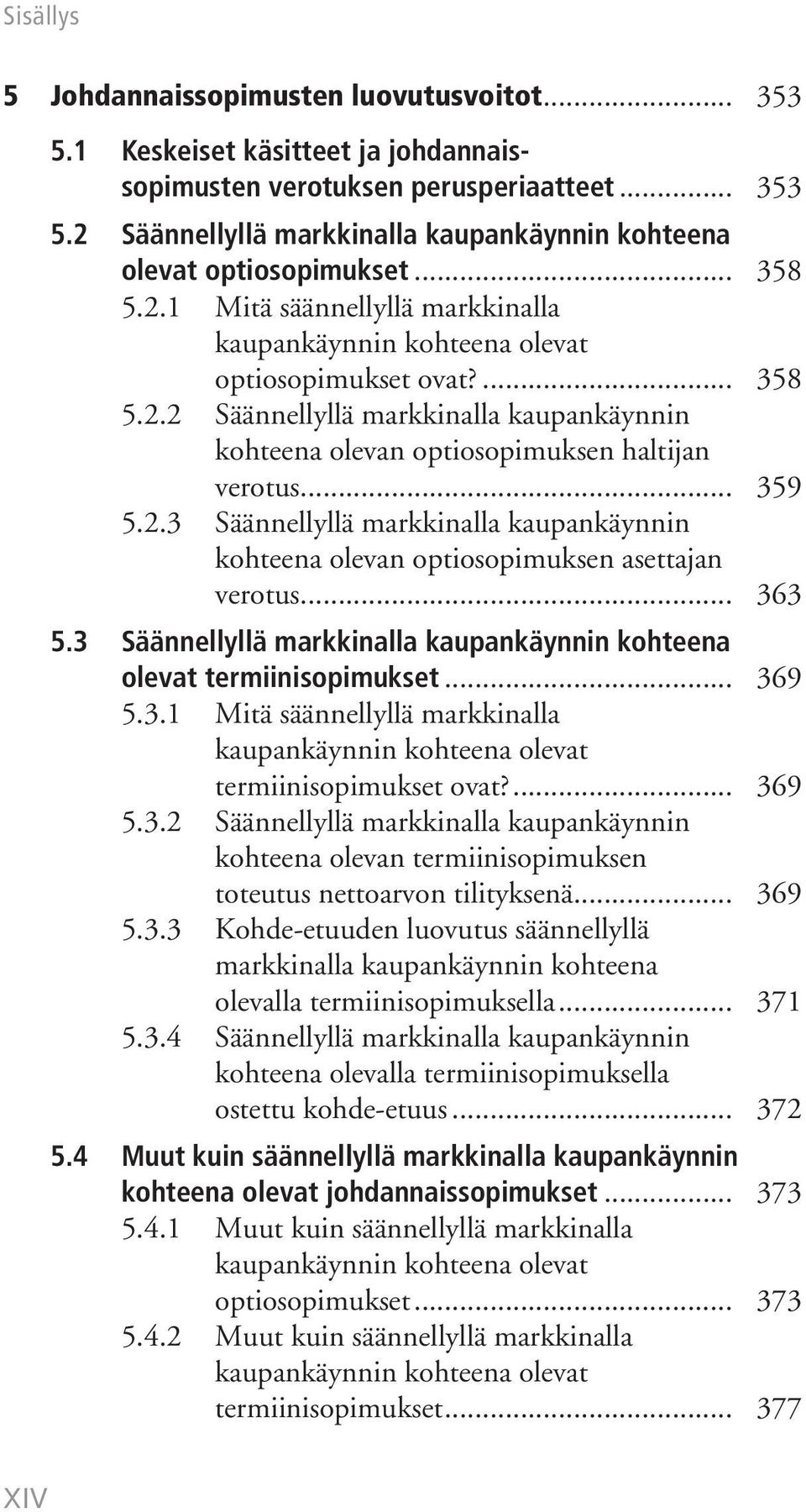 .. 359 5.2.3 Säännellyllä markkinalla kaupankäynnin kohteena olevan optiosopimuksen asettajan verotus... 363 5.3 Säännellyllä markkinalla kaupankäynnin kohteena olevat termiinisopimukset... 369 5.3.1 Mitä säännellyllä markkinalla kaupankäynnin kohteena olevat termiinisopimukset ovat?