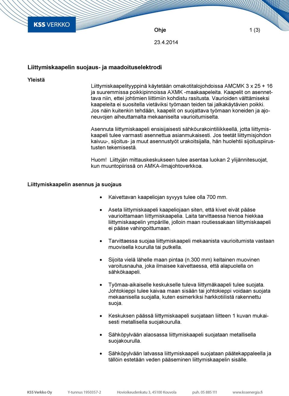 Kaapelit on asennettava niin, ettei johtimien liittimiin kohdistu rasitusta. Vaurioiden välttämiseksi kaapeleita ei suositella vietäviksi työmaan teiden tai jalkakäytävien poikki.