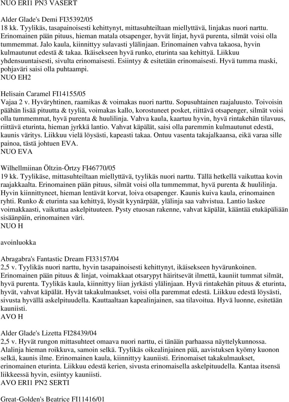 Erinomainen vahva takaosa, hyvin kulmautunut edestä & takaa. Ikäisekseen hyvä runko, eturinta saa kehittyä. Liikkuu yhdensuuntaisesti, sivulta erinomaisesti. Esiintyy & esitetään erinomaisesti.