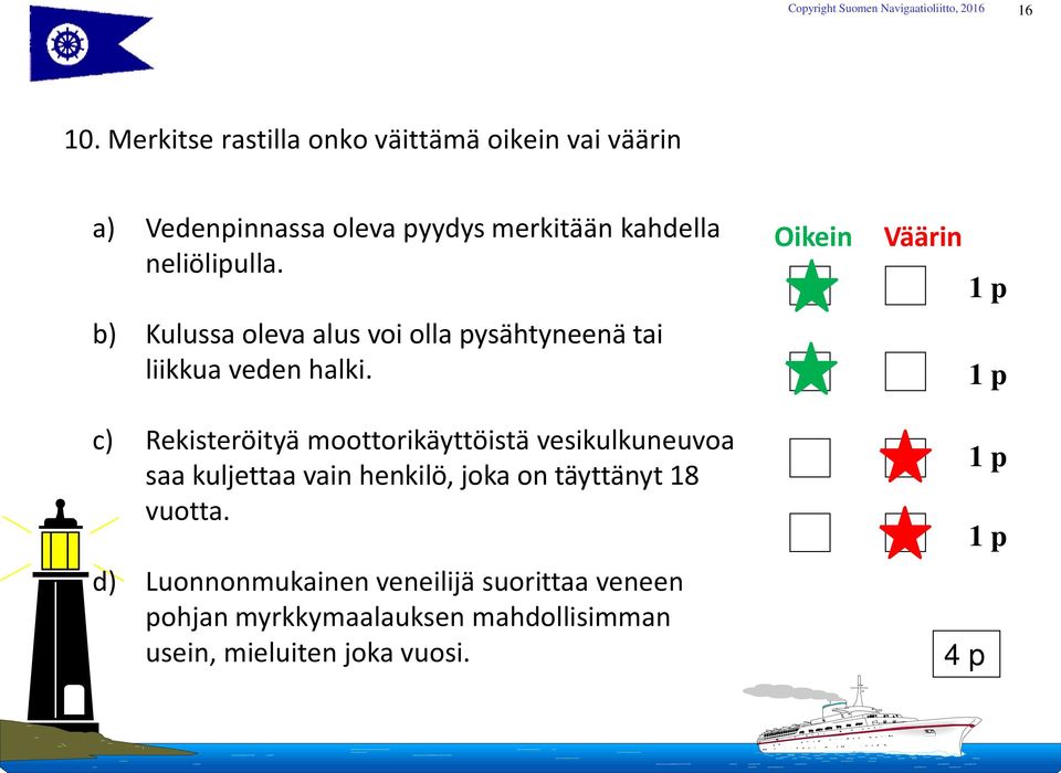 Oikein Väärin 1 p b) Kulussa oleva alus voi olla pysähtyneenä tai liikkua veden halki.