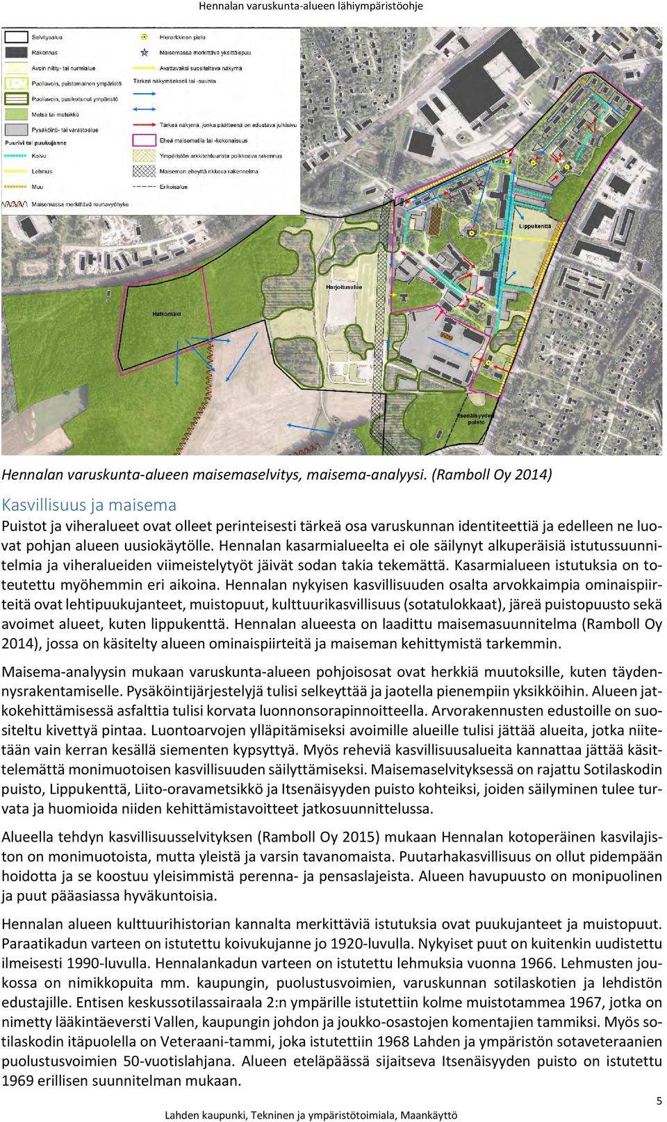 Hennalan kasarmialueelta ei ole säilynyt alkuperäisiä istutussuunnitelmia ja viheralueiden viimeistelytyöt jäivät sodan takia tekemättä. Kasarmialueen istutuksia on toteutettu myöhemmin eri aikoina.