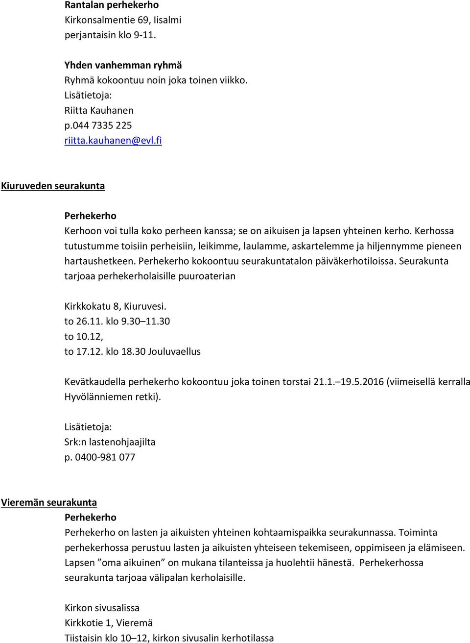 Kerhossa tutustumme toisiin perheisiin, leikimme, laulamme, askartelemme ja hiljennymme pieneen hartaushetkeen. Perhekerho kokoontuu seurakuntatalon päiväkerhotiloissa.