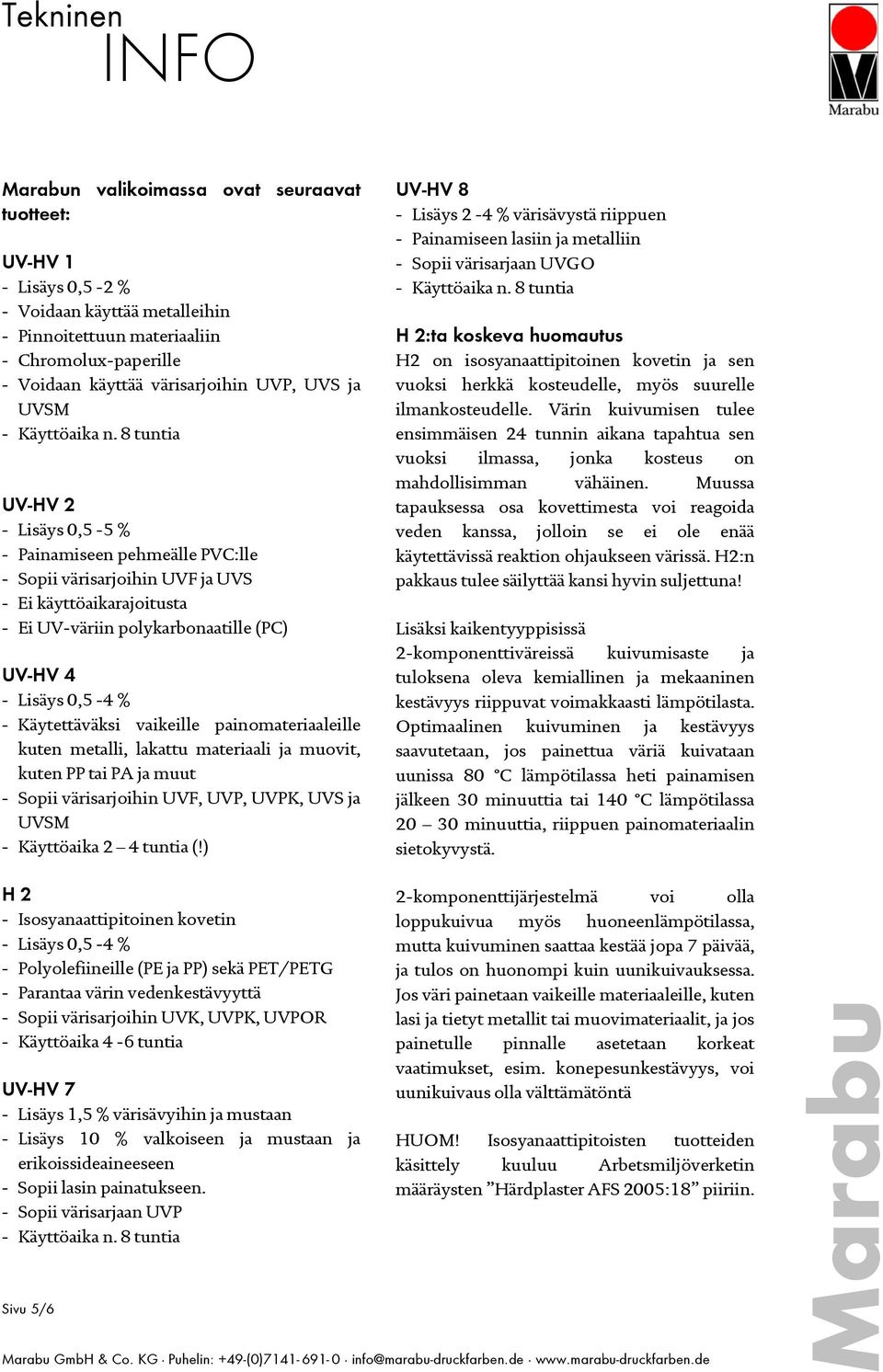 8 tuntia UV-HV 2 - Lisäys 0,5-5 % - Painamiseen pehmeälle PVC:lle - Sopii värisarjoihin UVF ja UVS - Ei käyttöaikarajoitusta - Ei UV-väriin polykarbonaatille (PC) UV-HV 4 - Lisäys 0,5-4 % -