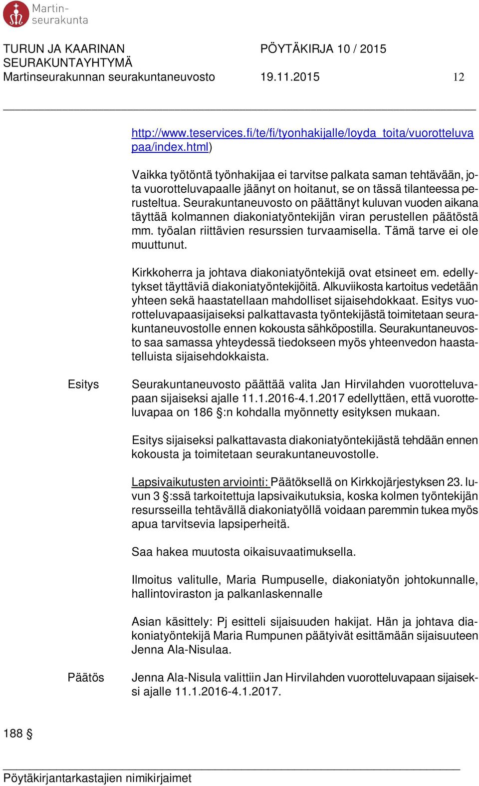 Seurakuntaneuvosto on päättänyt kuluvan vuoden aikana täyttää kolmannen diakoniatyöntekijän viran perustellen päätöstä mm. työalan riittävien resurssien turvaamisella. Tämä tarve ei ole muuttunut.