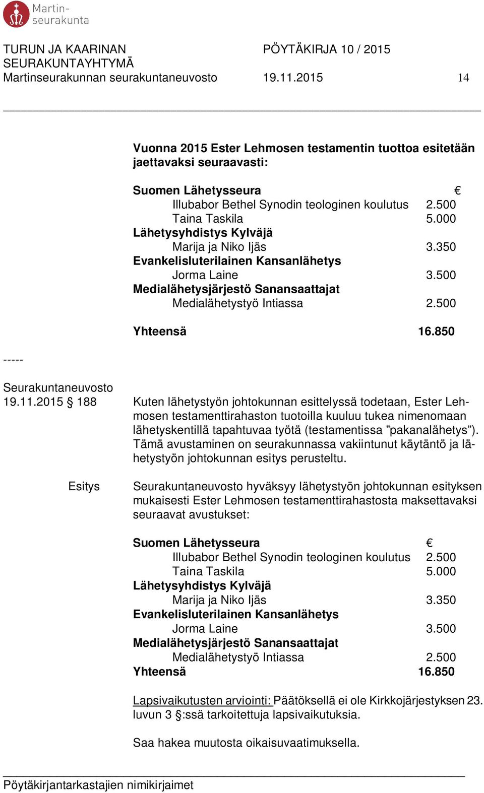000 Lähetysyhdistys Kylväjä Marija ja Niko Ijäs 3.350 Evankelisluterilainen Kansanlähetys Jorma Laine 3.500 Medialähetysjärjestö Sanansaattajat Medialähetystyö Intiassa 2.500 Yhteensä 16.
