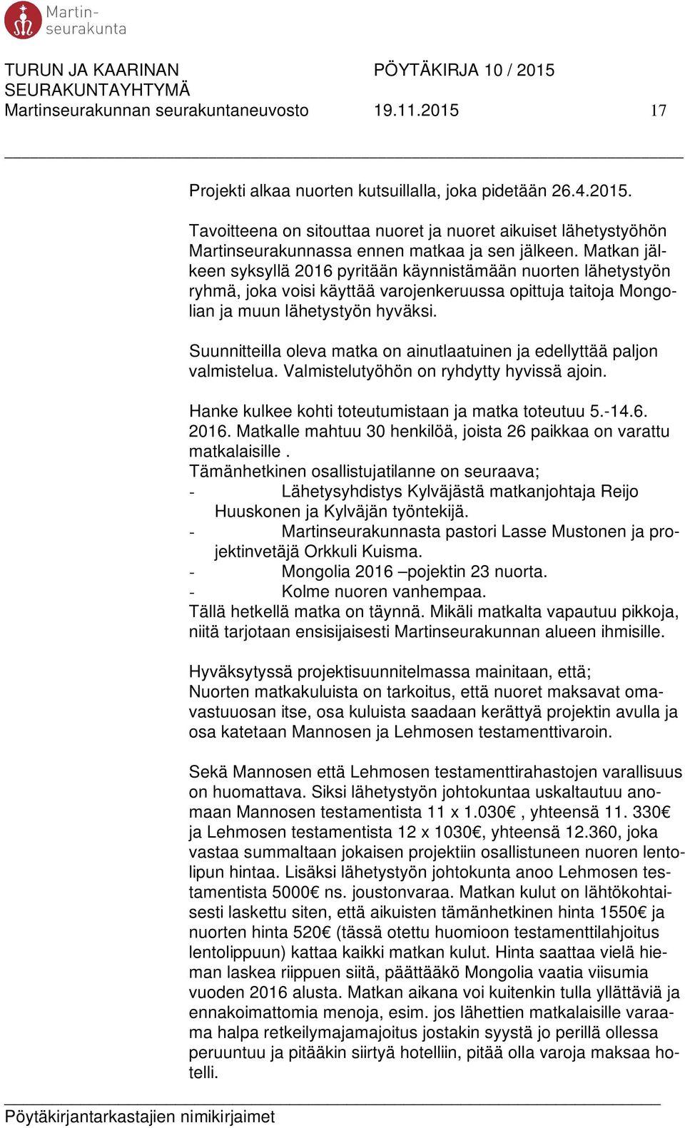 Suunnitteilla oleva matka on ainutlaatuinen ja edellyttää paljon valmistelua. Valmistelutyöhön on ryhdytty hyvissä ajoin. Hanke kulkee kohti toteutumistaan ja matka toteutuu 5.-14.6. 2016.