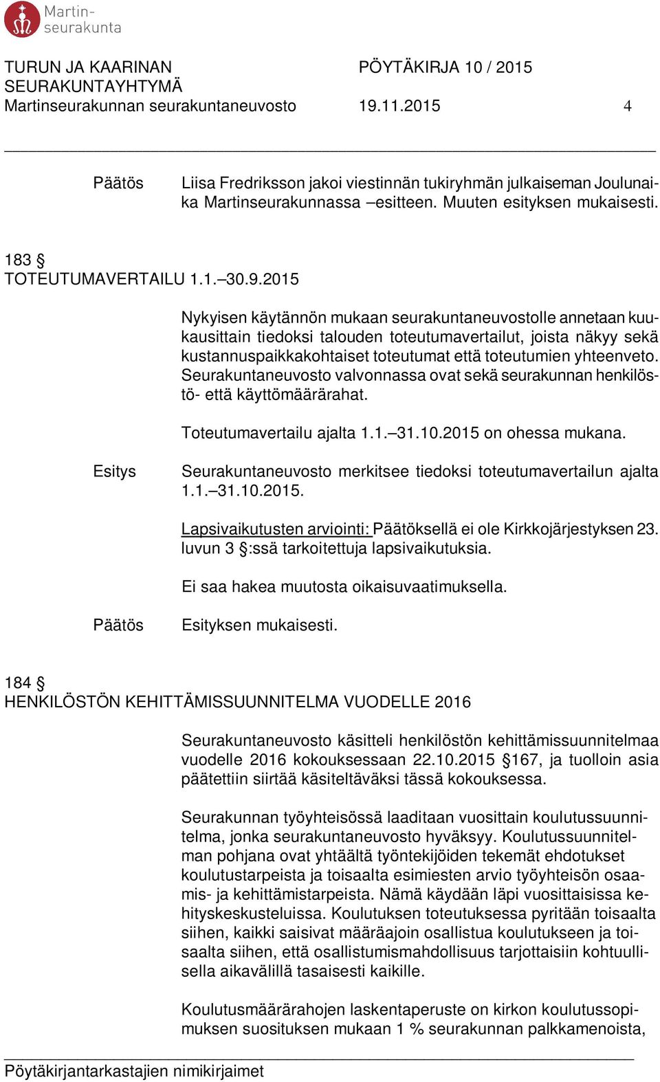 2015 Nykyisen käytännön mukaan seurakuntaneuvostolle annetaan kuukausittain tiedoksi talouden toteutumavertailut, joista näkyy sekä kustannuspaikkakohtaiset toteutumat että toteutumien yhteenveto.