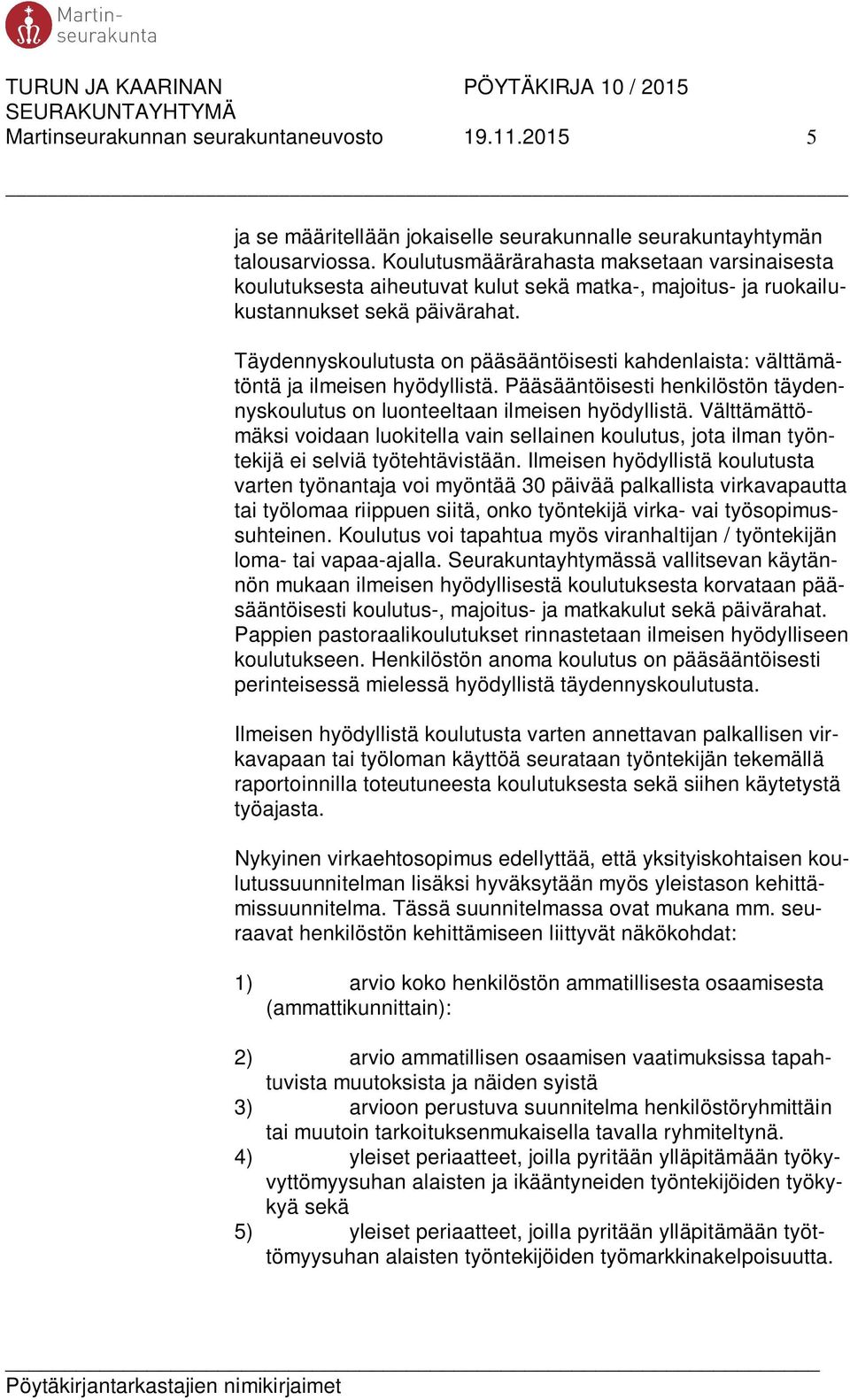 Täydennyskoulutusta on pääsääntöisesti kahdenlaista: välttämätöntä ja ilmeisen hyödyllistä. Pääsääntöisesti henkilöstön täydennyskoulutus on luonteeltaan ilmeisen hyödyllistä.