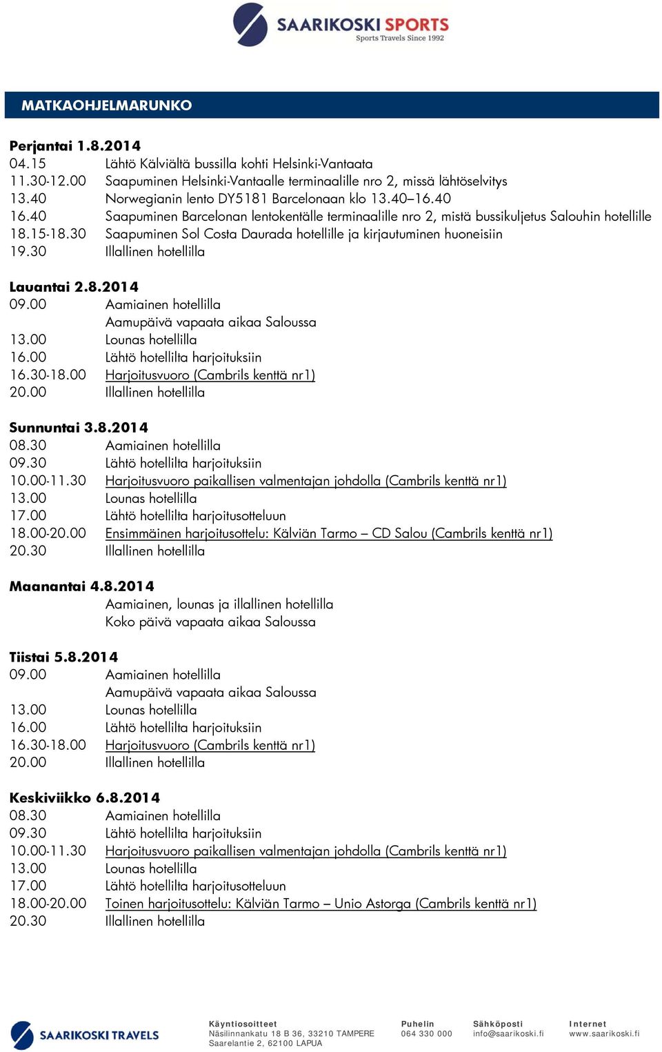 30 Saapuminen Sol Costa Daurada hotellille ja kirjautuminen huoneisiin 19.30 Illallinen hotellilla Lauantai 2.8.2014 09.00 Aamiainen hotellilla Aamupäivä vapaata aikaa Saloussa 16.