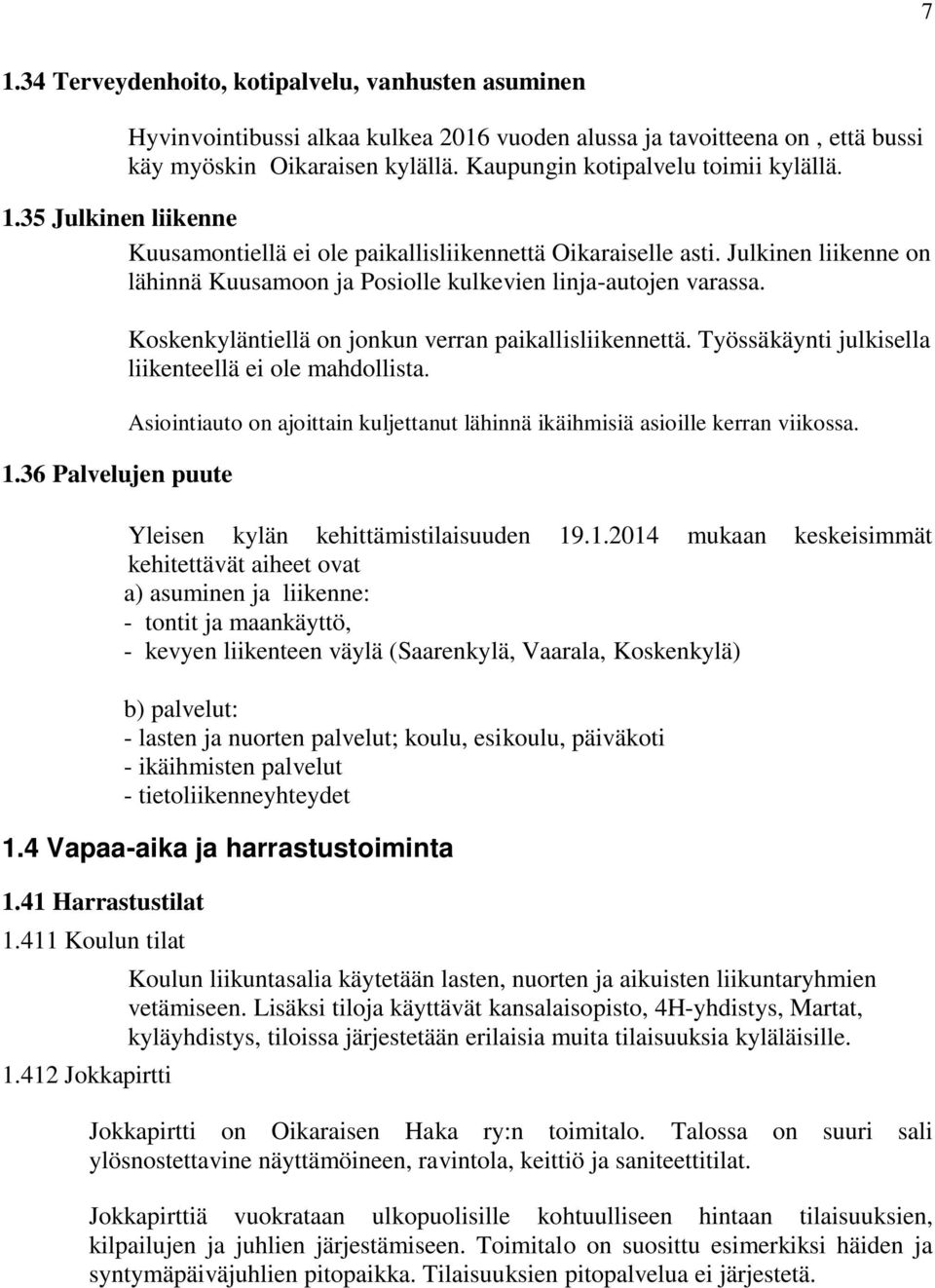 Julkinen liikenne on lähinnä Kuusamoon ja Posiolle kulkevien linja-autojen varassa. 1.36 Palvelujen puute Koskenkyläntiellä on jonkun verran paikallisliikennettä.