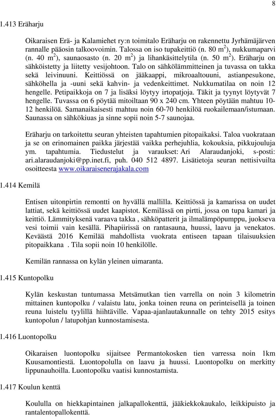 Keittiössä on jääkaappi, mikroaaltouuni, astianpesukone, sähköhella ja -uuni sekä kahvin- ja vedenkeittimet. Nukkumatilaa on noin 12 hengelle. Petipaikkoja on 7 ja lisäksi löytyy irtopatjoja.