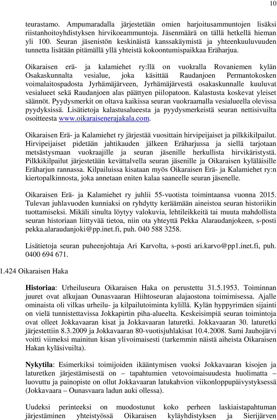 Oikaraisen erä- ja kalamiehet ry:llä on vuokralla Rovaniemen kylän Osakaskunnalta vesialue, joka käsittää Raudanjoen Permantokosken voimalaitospadosta Jyrhämäjärveen, Jyrhämäjärvestä osakaskunnalle