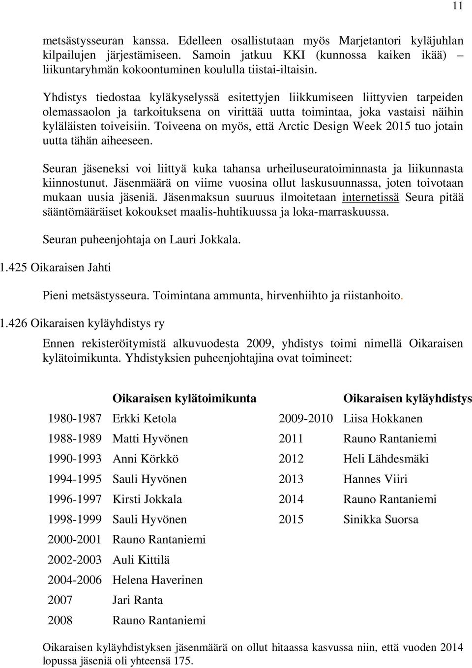 Yhdistys tiedostaa kyläkyselyssä esitettyjen liikkumiseen liittyvien tarpeiden olemassaolon ja tarkoituksena on virittää uutta toimintaa, joka vastaisi näihin kyläläisten toiveisiin.
