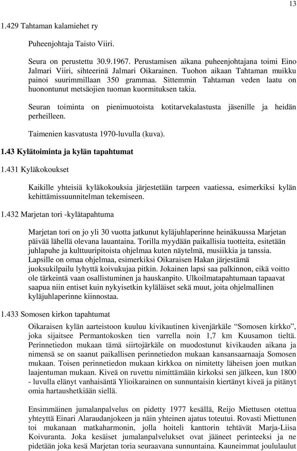 Seuran toiminta on pienimuotoista kotitarvekalastusta jäsenille ja heidän perheilleen. Taimenien kasvatusta 1970-luvulla (kuva). 1.43 Kylätoiminta ja kylän tapahtumat 1.
