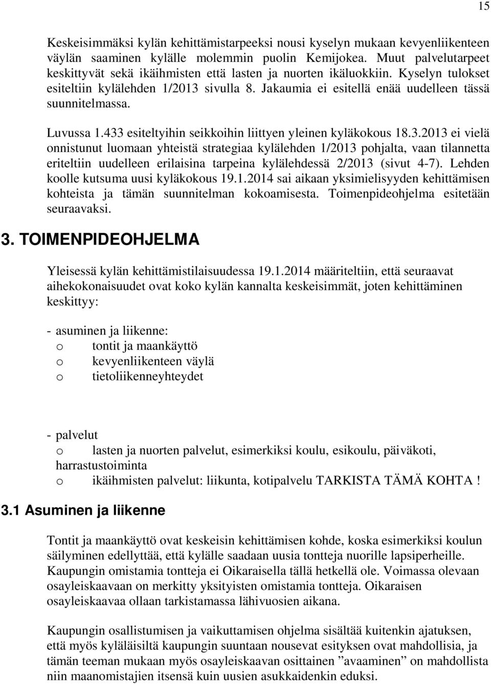 Luvussa 1.433 esiteltyihin seikkoihin liittyen yleinen kyläkokous 18.3.2013 ei vielä onnistunut luomaan yhteistä strategiaa kylälehden 1/2013 pohjalta, vaan tilannetta eriteltiin uudelleen erilaisina tarpeina kylälehdessä 2/2013 (sivut 4-7).