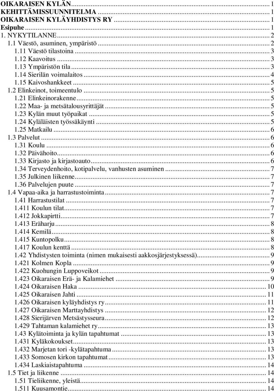 .. 5 1.25 Matkailu... 6 1.3 Palvelut... 6 1.31 Koulu... 6 1.32 Päivähoito... 6 1.33 Kirjasto ja kirjastoauto... 6 1.34 Terveydenhoito, kotipalvelu, vanhusten asuminen... 7 1.35 Julkinen liikenne... 7 1.36 Palvelujen puute.