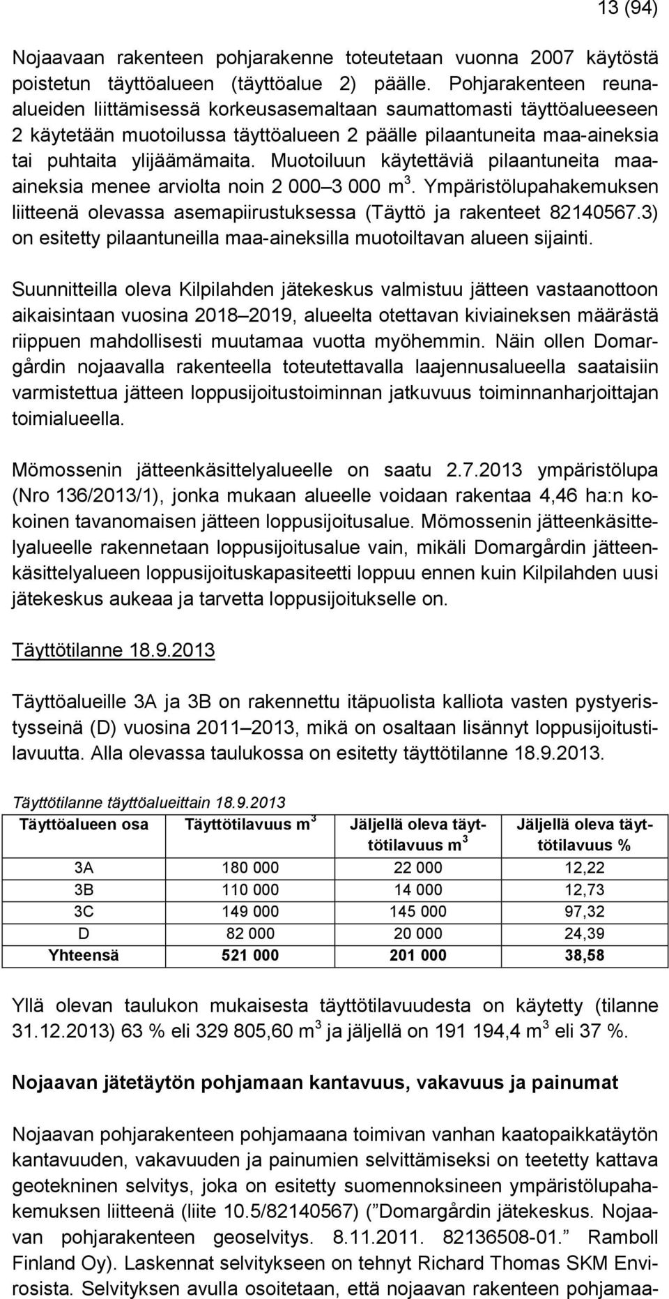 Muotoiluun käytettäviä pilaantuneita maaaineksia menee arviolta noin 2 000 3 000 m 3. Ympäristölupahakemuksen liitteenä olevassa asemapiirustuksessa (Täyttö ja rakenteet 82140567.