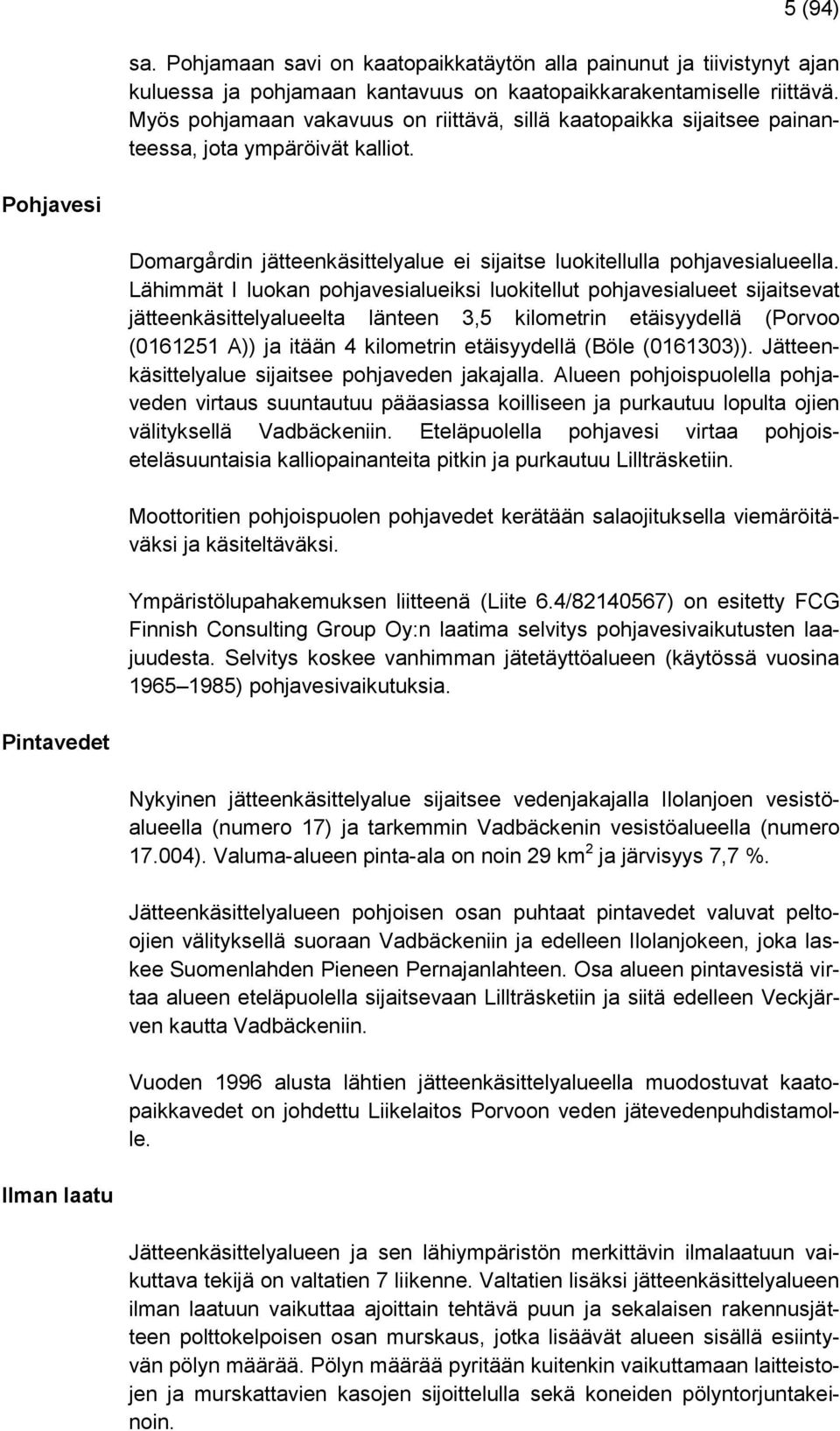 Lähimmät I luokan pohjavesialueiksi luokitellut pohjavesialueet sijaitsevat jätteenkäsittelyalueelta länteen 3,5 kilometrin etäisyydellä (Porvoo (0161251 A)) ja itään 4 kilometrin etäisyydellä (Böle