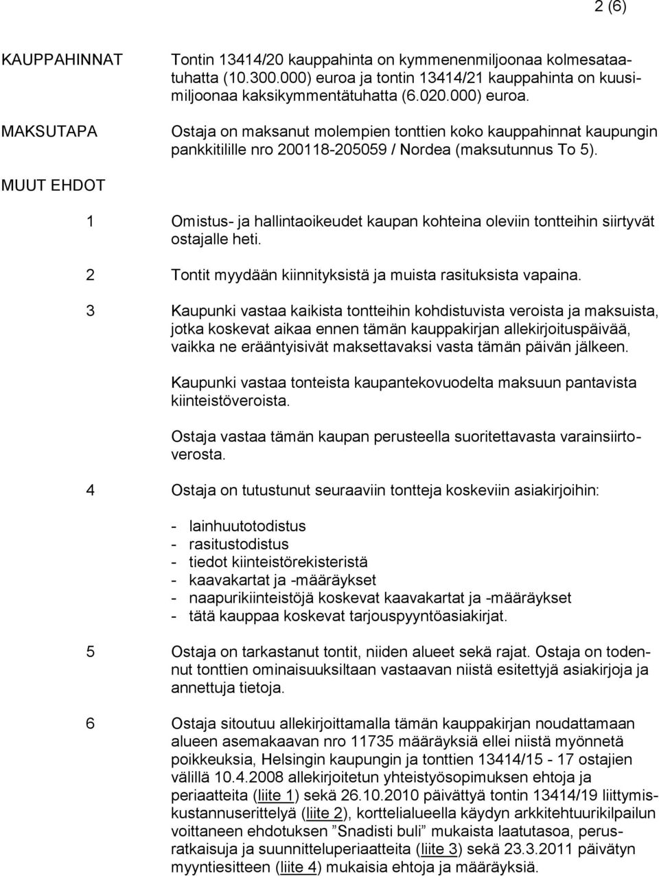 MUUT EHDOT 1 Omistus- ja hallintaoikeudet kaupan kohteina oleviin tontteihin siirtyvät ostajalle heti. 2 Tontit myydään kiinnityksistä ja muista rasituksista vapaina.