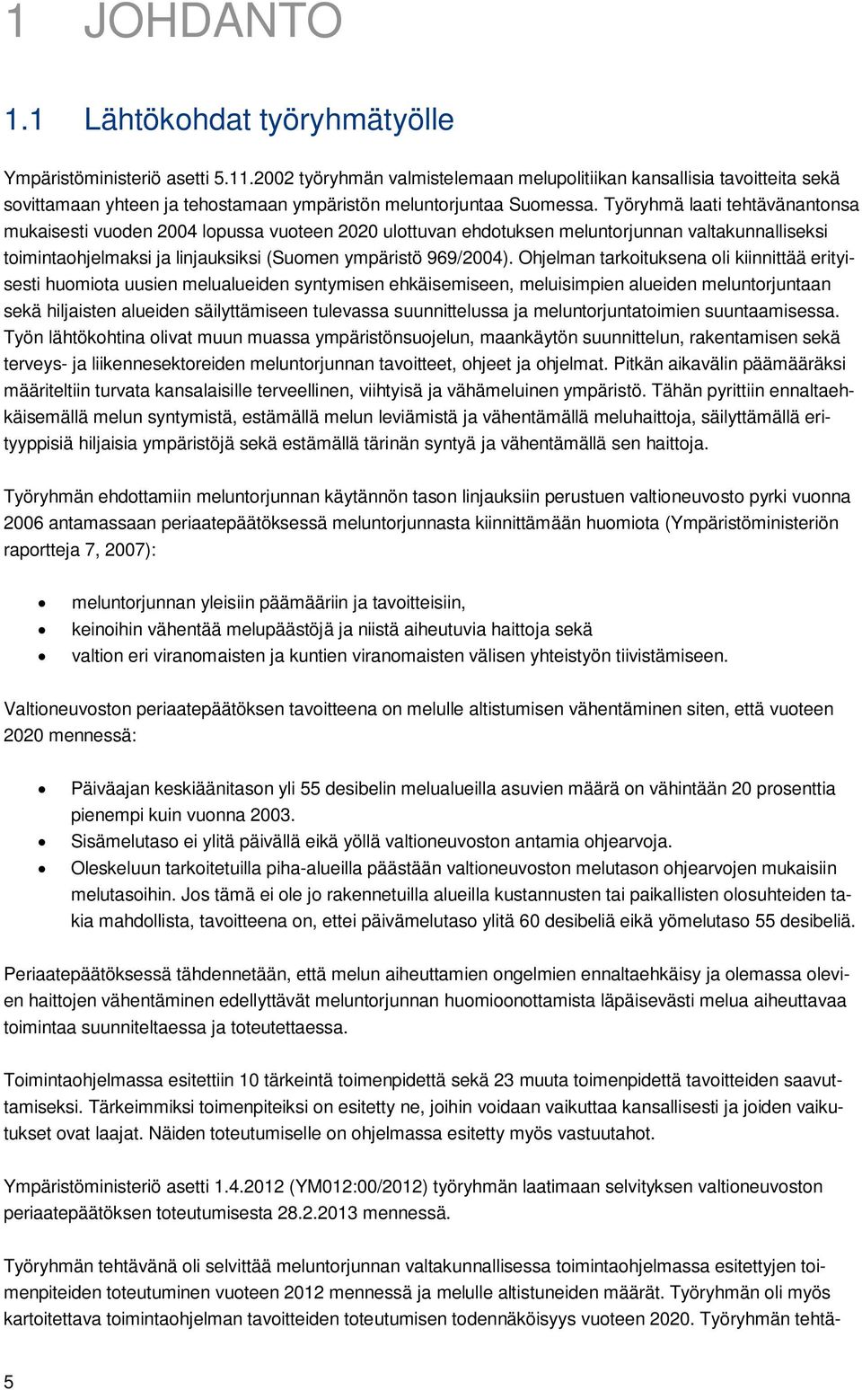 Työryhmä laati tehtävänantonsa mukaisesti vuoden 2004 lopussa vuoteen 2020 ulottuvan ehdotuksen meluntorjunnan valtakunnalliseksi toimintaohjelmaksi ja linjauksiksi (Suomen ympäristö 969/2004).
