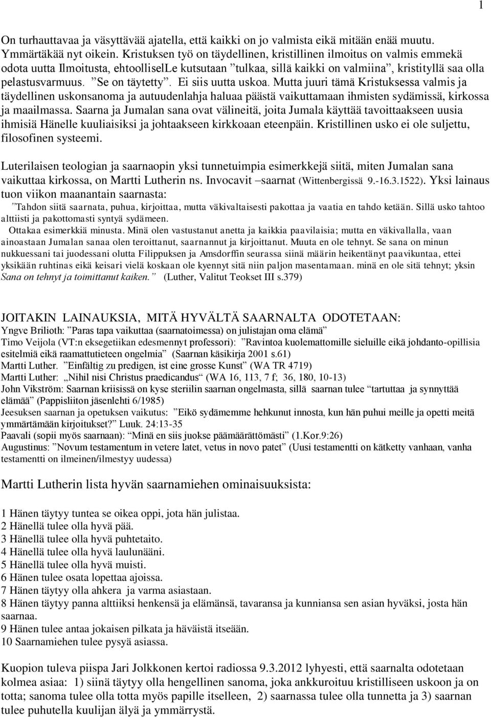 Se on täytetty. Ei siis uutta uskoa. Mutta juuri tämä Kristuksessa valmis ja täydellinen uskonsanoma ja autuudenlahja haluaa päästä vaikuttamaan ihmisten sydämissä, kirkossa ja maailmassa.