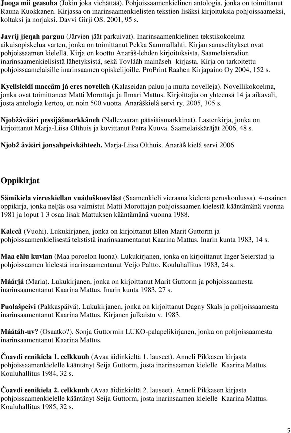 Inarinsaamenkielinen tekstikokoelma aikuisopiskelua varten, jonka on toimittanut Pekka Sammallahti. Kirjan sanaselitykset ovat pohjoissaamen kielellä.