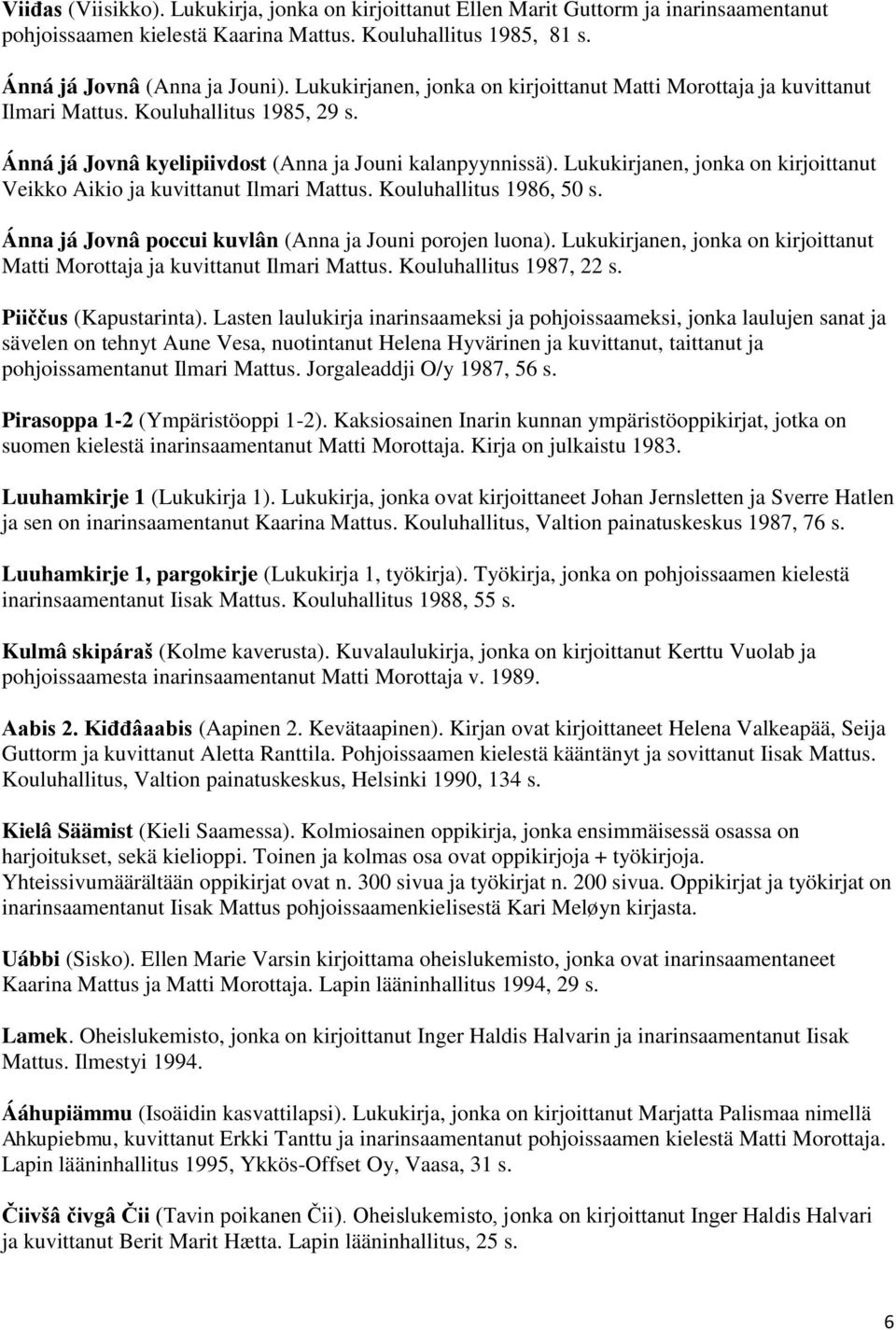 Lukukirjanen, jonka on kirjoittanut Veikko Aikio ja kuvittanut Ilmari Mattus. Kouluhallitus 1986, 50 s. Ánna já Jovnâ poccui kuvlân (Anna ja Jouni porojen luona).