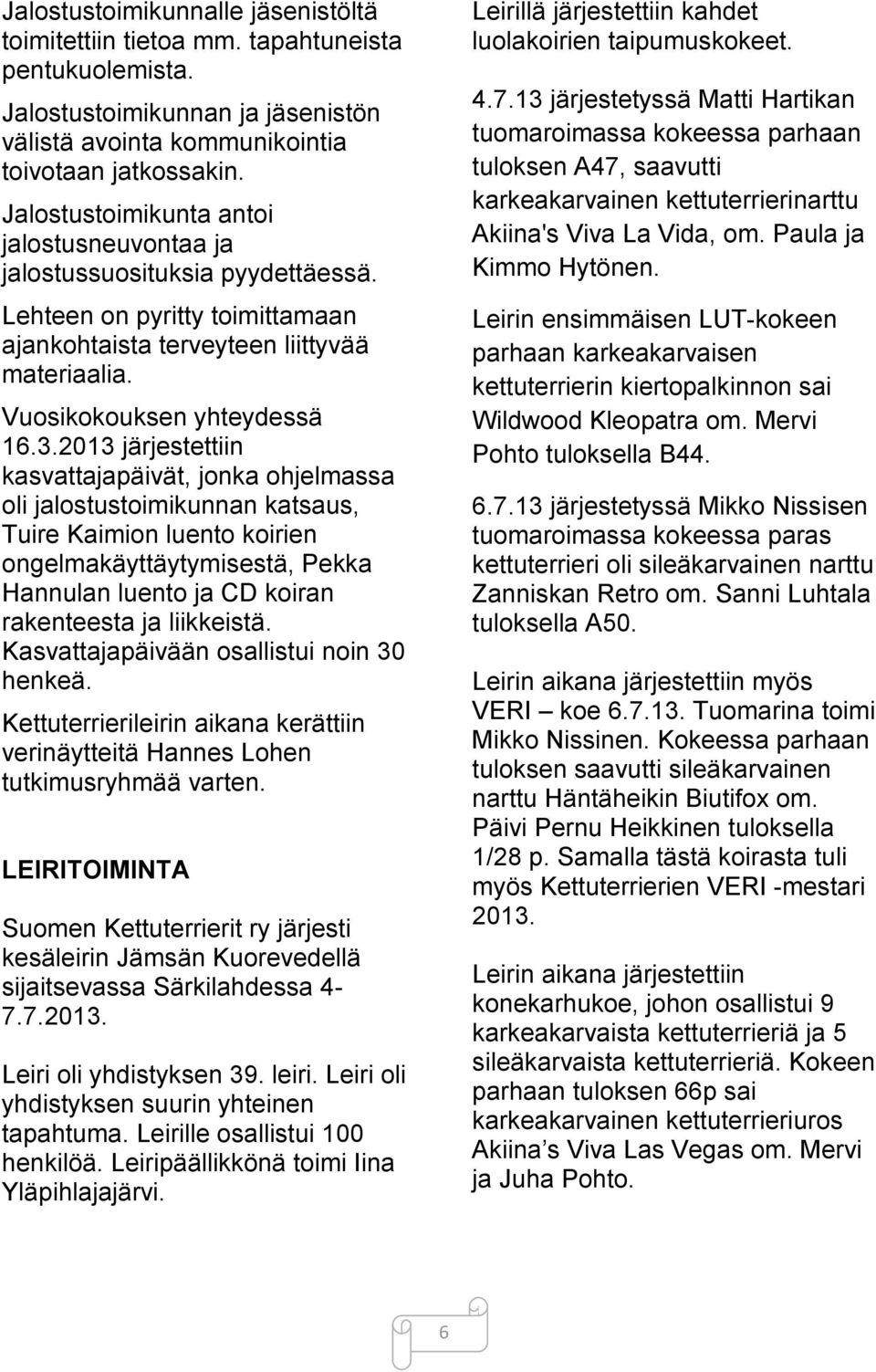 2013 järjestettiin kasvattajapäivät, jonka ohjelmassa oli jalostustoimikunnan katsaus, Tuire Kaimion luento koirien ongelmakäyttäytymisestä, Pekka Hannulan luento ja CD koiran rakenteesta ja