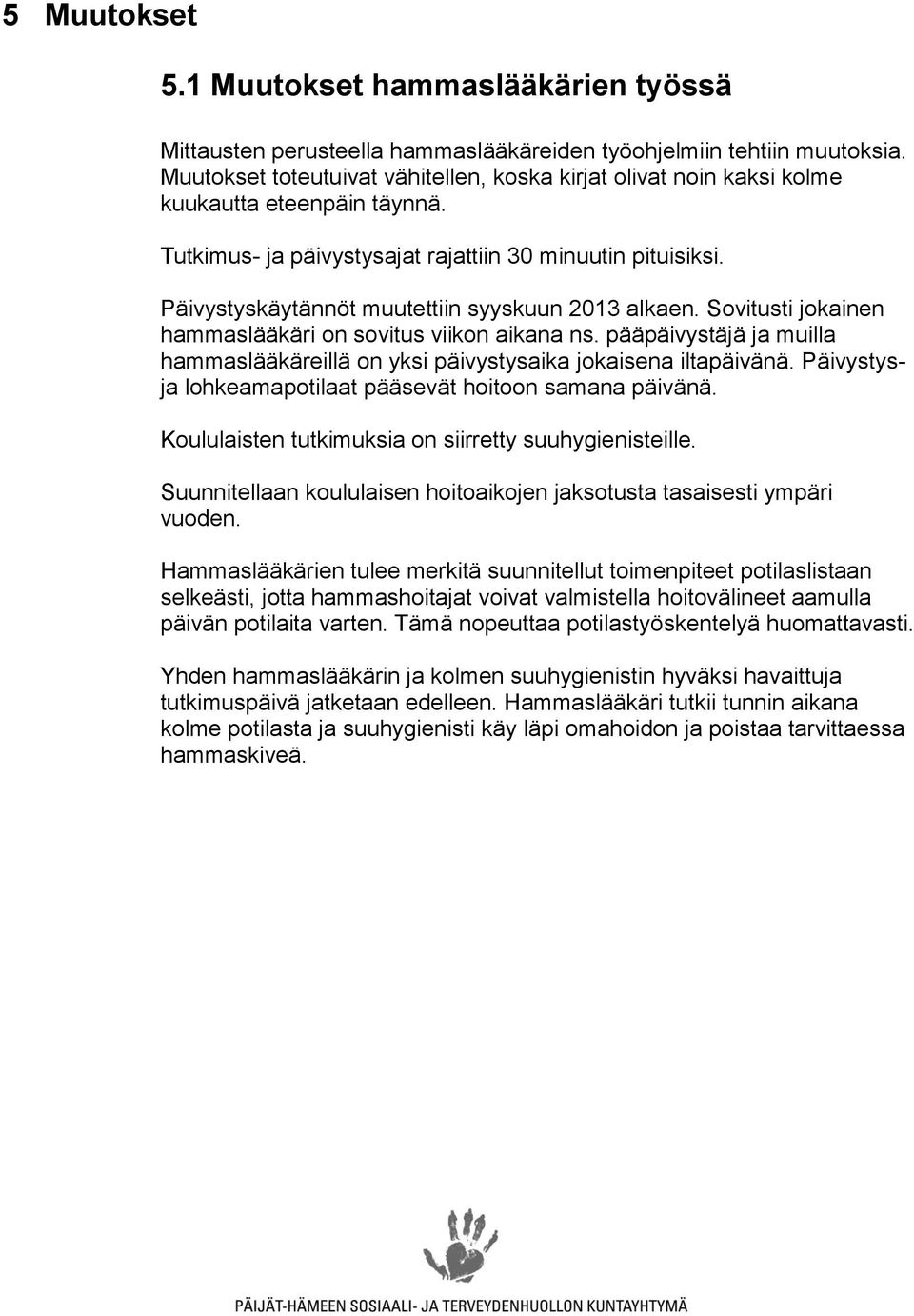 Päivystyskäytännöt muutettiin syyskuun 2013 alkaen. Sovitusti jokainen hammaslääkäri on sovitus viikon aikana ns. pääpäivystäjä ja muilla hammaslääkäreillä on yksi päivystysaika jokaisena iltapäivänä.