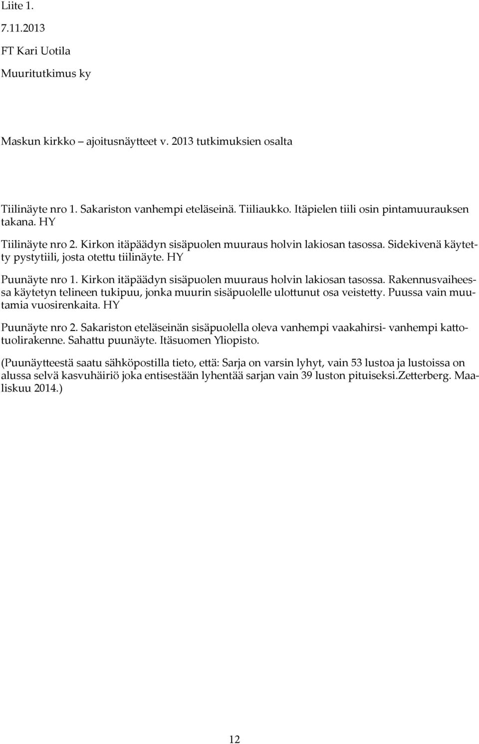 HY Puunäyte nro 1. Kirkon itäpäädyn sisäpuolen muuraus holvin lakiosan tasossa. Rakennusvaiheessa käytetyn telineen tukipuu, jonka muurin sisäpuolelle ulottunut osa veistetty.