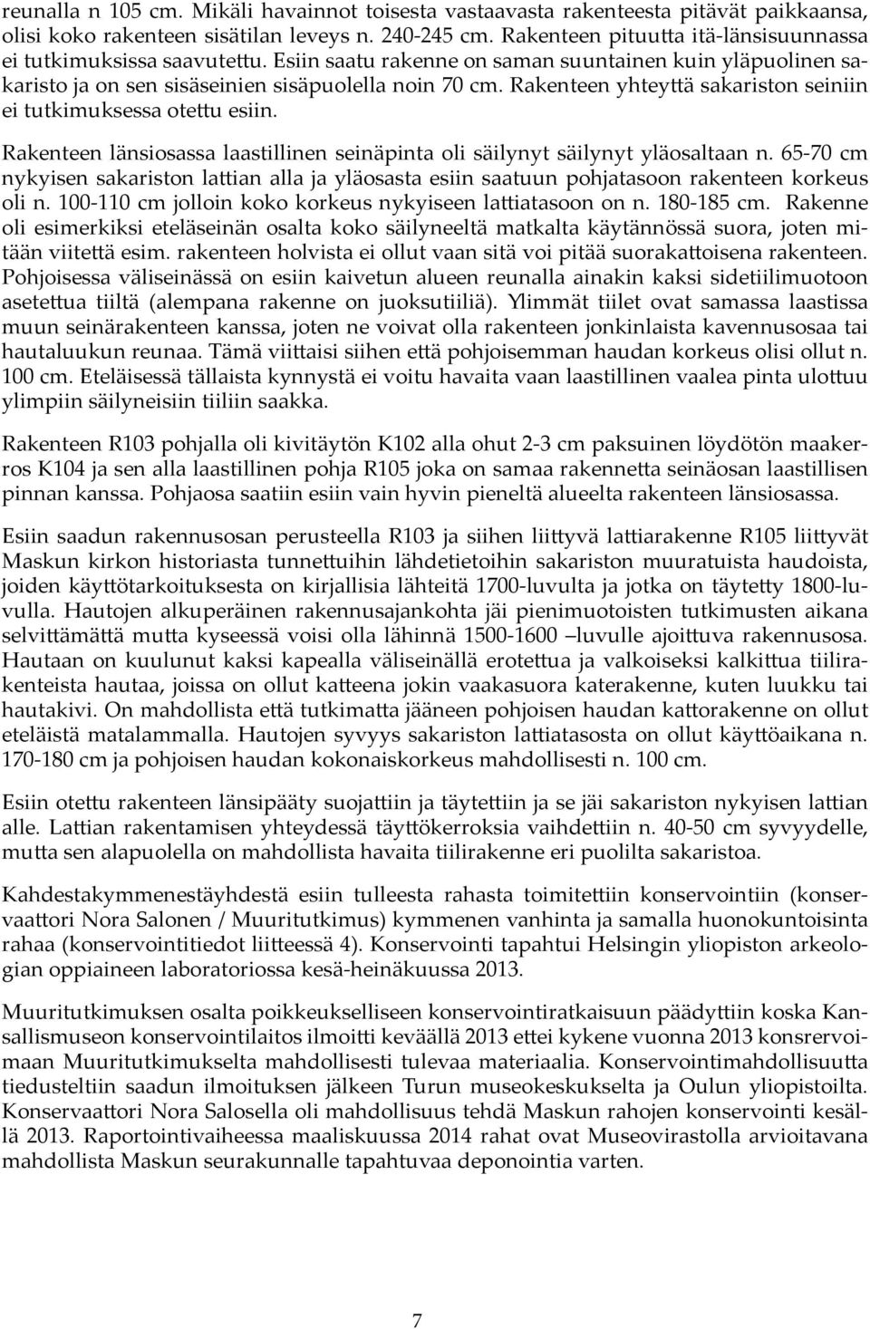 Rakenteen yhteyttä sakariston seiniin ei tutkimuksessa otettu esiin. Rakenteen länsiosassa laastillinen seinäpinta oli säilynyt säilynyt yläosaltaan n.